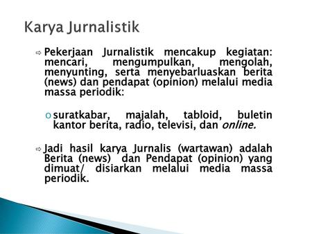 Karya Jurnalistik Pekerjaan Jurnalistik mencakup kegiatan: mencari, mengumpulkan, mengolah, menyunting, serta menyebarluaskan berita (news) dan pendapat.
