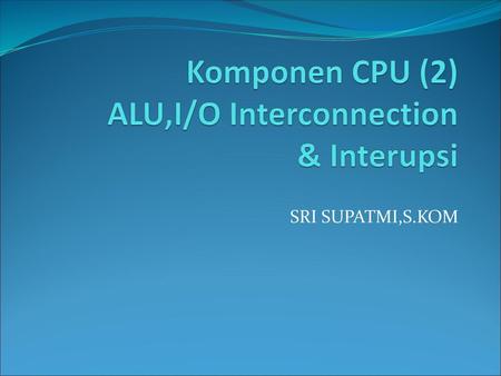 Komponen CPU (2) ALU,I/O Interconnection & Interupsi