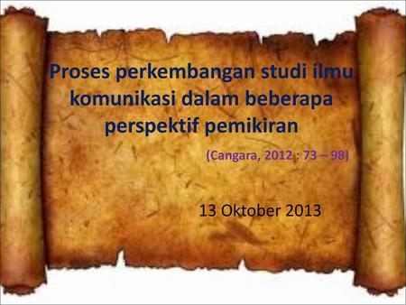 Proses perkembangan studi ilmu komunikasi dalam beberapa perspektif pemikiran (Cangara, 2012 : 73 – 98) 13 Oktober 2013.