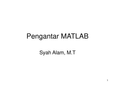 Pengantar MATLAB Syah Alam, M.T Universitas Jember