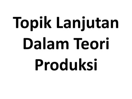 Topik Lanjutan Dalam Teori Produksi