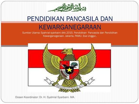 PENDIDIKAN PANCASILA DAN KEWARGANEGARAAN Sumber Utama: Syahrial syarbaini dkk.2015. Pendidikan Pancasila dan Pendidikan Kewarganegaraan. Jakarta, PAMU.