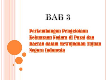 BAB 3 Perkembangan Pengelolaan Kekuasaan Negara di Pusat dan Daerah dalam Mewujudkan Tujuan Negara Indonesia.