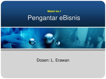 Materi ke-1 Pengantar eBisnis Dosen: L. Erawan.