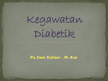 Kegawatan Diabetik Ns. Yani Sofiani . M. Kep.