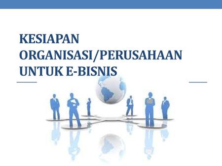 KESIAPAN ORGANISASI/PERUSAHAAN UNTUK E-BISNIS