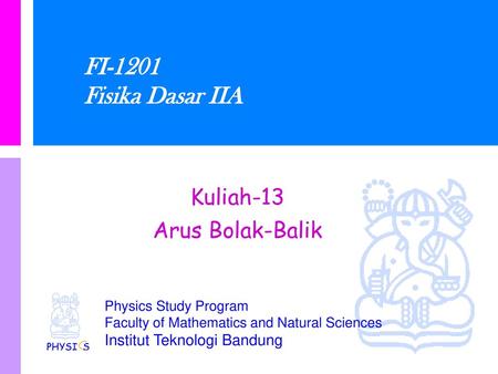FI-1201 Fisika Dasar IIA Kuliah-13 Arus Bolak-Balik PHYSI S.