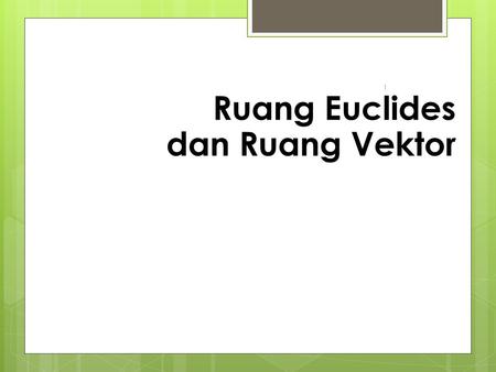 Ruang Euclides dan Ruang Vektor 1.