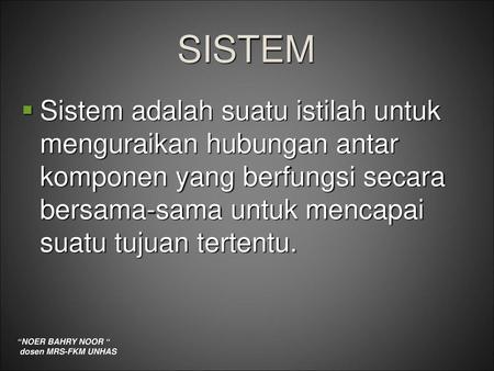 SISTEM Sistem adalah suatu istilah untuk menguraikan hubungan antar komponen yang berfungsi secara bersama-sama untuk mencapai suatu tujuan tertentu.