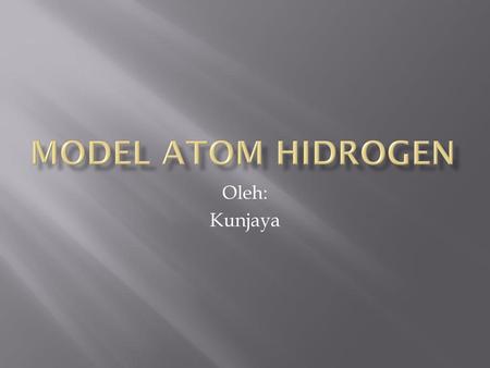 Model Atom Hidrogen Oleh: Kunjaya.