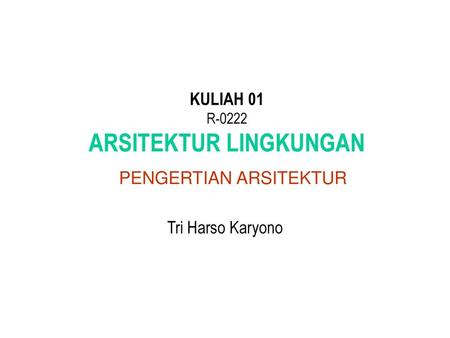 KULIAH 01 R-0222 ARSITEKTUR LINGKUNGAN PENGERTIAN ARSITEKTUR