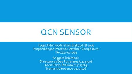 QCN sensor Tugas Akhir Prodi Teknik Elektro ITB 2016 Pengembangan Prototipe Detektor Gempa Bumi TA-1617-01-069 Anggota kelompok: Christoporus Deo.