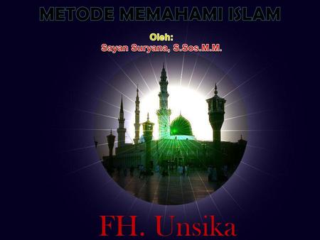 Metode memahami islam Oleh: Sayan Suryana, S.Sos.M.M. FH. Unsika.