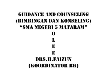 GUIDANCE AND Counseling (bimbingan dan konseling) “SMA NEGERI 5 MATARAM” o l e e drs.h.faizun (koordinator bk)