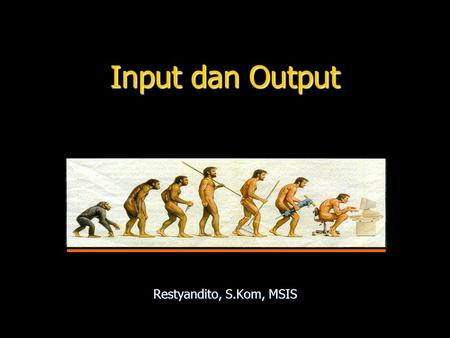 Input dan Output Restyandito, S.Kom, MSIS. INPUT.