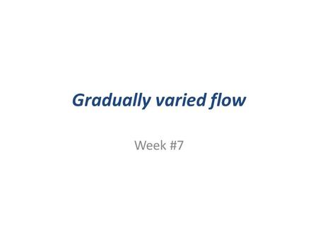 Gradually varied flow Week #7.