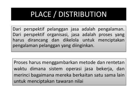 PLACE / DISTRIBUTION Dari perspektif pelanggan jasa adalah pengalaman. Dari perspektif organisasi, jasa adalah proses yang harus dirancang dan dikelola.