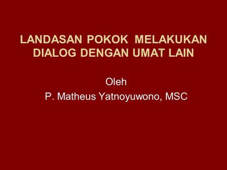 LANDASAN POKOK MELAKUKAN DIALOG DENGAN UMAT LAIN Oleh P. Matheus Yatnoyuwono, MSC.
