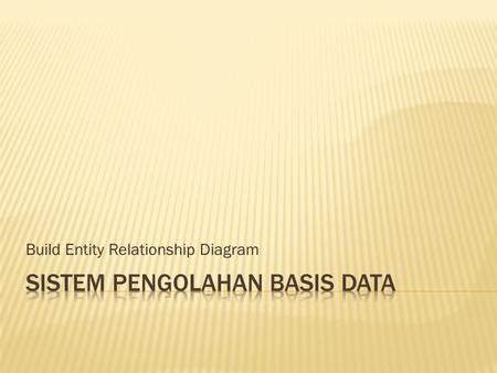 Build Entity Relationship Diagram. NimNama_MhsAlamat_MhsTglLhr_Mhs 980001Ali AkbarJl. Merdeka No. 10 Yogyakarta02-02-1985 980002Syamsul BahriJl. Gajah.