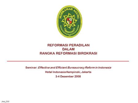 Jkwa_2008 REFORMASI PERADILAN DALAM RANGKA REFORMASI BIROKRASI Seminar: Effective and Efficient Bureaucracy Reform in Indonesia Hotel Indonesia Kempinski,