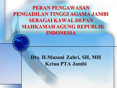 1 Drs. H.Muzani Zahri, SH, MH Ketua PTA Jambi PERAN PENGAWASAN PENGADILAN TINGGI AGAMA JAMBI SEBAGAI KAWAL DEPAN MAHKAMAH AGUNG REPUBLIK INDONESIA MAHKAMAH.