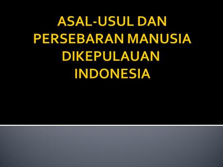 ASAL-USUL DAN PERSEBARAN MANUSIA DIKEPULAUAN INDONESIA