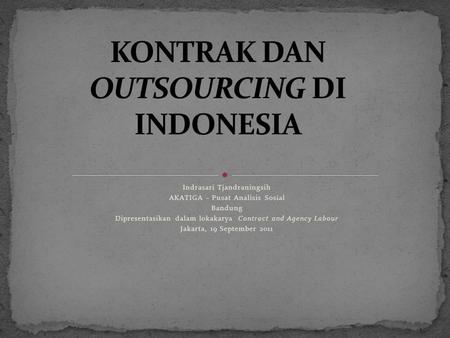 Indrasari Tjandraningsih AKATIGA – Pusat Analisis Sosial Bandung Dipresentasikan dalam lokakarya Contract and Agency Labour Jakarta, 19 September 2011.