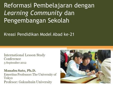 Reformasi Pembelajaran dengan Learning Community dan Pengembangan Sekolah Kreasi Pendidikan Model Abad ke-21 International Lesson Study Conference 3.