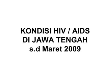 KONDISI HIV / AIDS DI JAWA TENGAH s.d Maret 2009.
