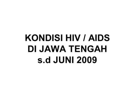 KONDISI HIV / AIDS DI JAWA TENGAH s.d JUNI 2009. 10 PROVINSI DI INDONESIA DENGAN KASUS AIDS TERBANYAK S/D 30 Juni 2009 No. 7.