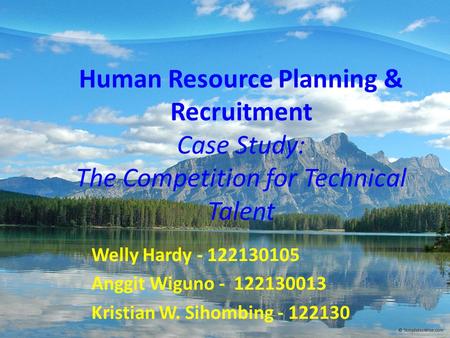 Human Resource Planning & Recruitment Case Study: The Competition for Technical Talent Welly Hardy - 122130105 Anggit Wiguno - 122130013 Kristian W. Sihombing.