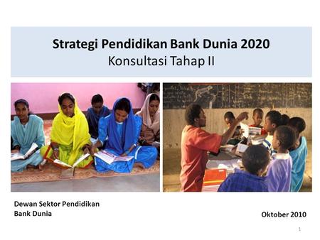 Strategi Pendidikan Bank Dunia 2020 Konsultasi Tahap II 1 Dewan Sektor Pendidikan Bank Dunia Oktober 2010.