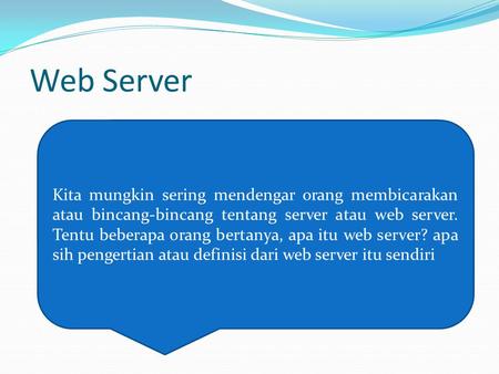 Web Server Kita mungkin sering mendengar orang membicarakan atau bincang-bincang tentang server atau web server. Tentu beberapa orang bertanya, apa itu.