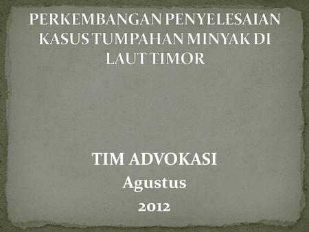 TIM ADVOKASI Agustus 2012.  21 st August 2009: the incident of oil spill from the Montara Platform.  31 st August 2009: oil spilled into Indonesia Exclusive.