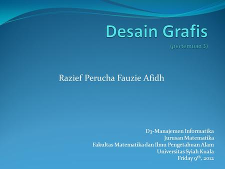 D3-Manajemen Informatika Jurusan Matematika Fakultas Matematika dan Ilmu Pengetahuan Alam Universitas Syiah Kuala Friday 9 th, 2012 Razief Perucha Fauzie.