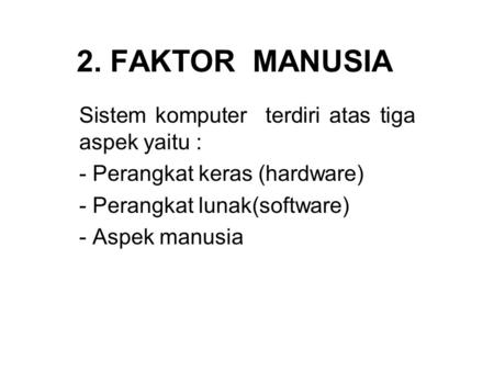 2. FAKTOR MANUSIA Sistem komputer terdiri atas tiga aspek yaitu :