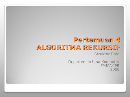 Pertemuan 4 ALGORITMA REKURSIF Struktur Data Departemen Ilmu Komputer FMIPA-IPB 2009.