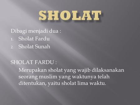 SHOLAT Dibagi menjadi dua : Sholat Fardu Sholat Sunah SHOLAT FARDU :
