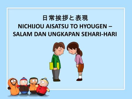 日常挨拶と表現 NICHIJOU AISATSU TO HYOUGEN – SALAM DAN UNGKAPAN SEHARI-HARI