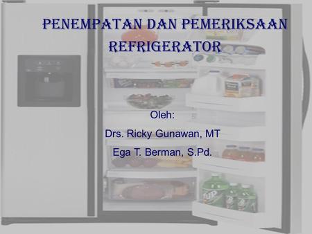 29/10/2006Ricky G & Ega T. Berman1 Penempatan DAN PEMERIKSAAN Refrigerator Oleh: Drs. Ricky Gunawan, MT Ega T. Berman, S.Pd.