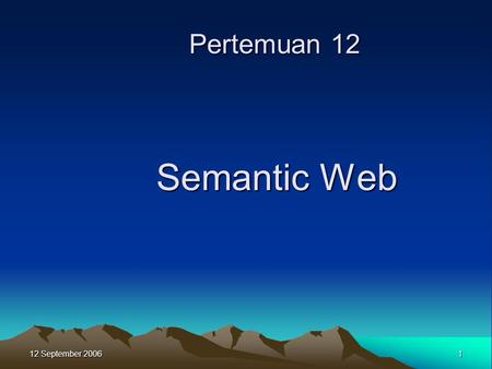 12 September 2006 1 Semantic Web Pertemuan 12. 12 September 2006 2 Semantic web adalah sebuah visi: ide atau pemikiran dari bagaimana memiliki data pada.