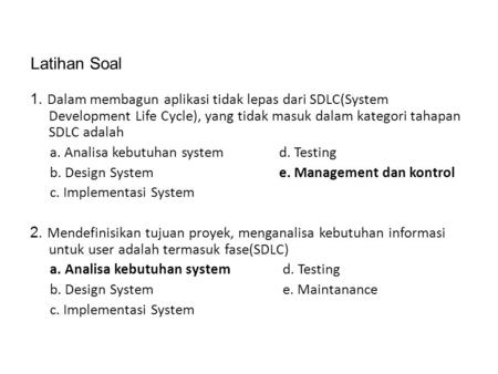 Latihan Soal 1. Dalam membagun aplikasi tidak lepas dari SDLC(System Development Life Cycle), yang tidak masuk dalam kategori tahapan SDLC adalah a. Analisa.