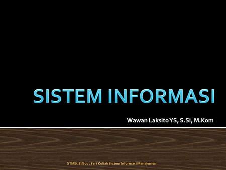Wawan Laksito YS, S.Si, M.Kom STMIK SiNus : Seri Kuliah Sistem Informasi Manajemen.