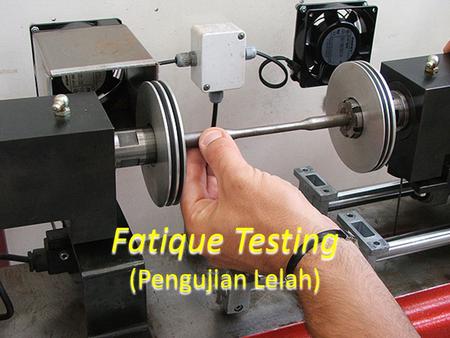 Fatique Testing (Pengujian Lelah)