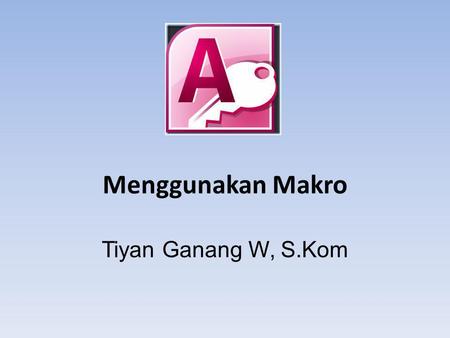 Menggunakan Makro Tiyan Ganang W, S.Kom.