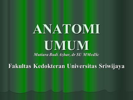 ANATOMI UMUM Mutiara Budi Azhar, dr SU MMedSc Fakultas Kedokteran Universitas Sriwijaya.