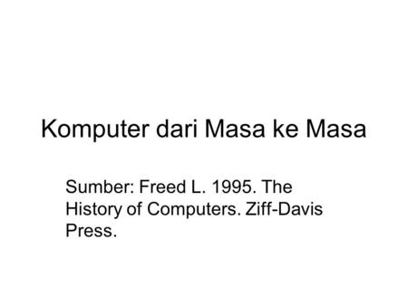 Komputer dari Masa ke Masa Sumber: Freed L. 1995. The History of Computers. Ziff-Davis Press.