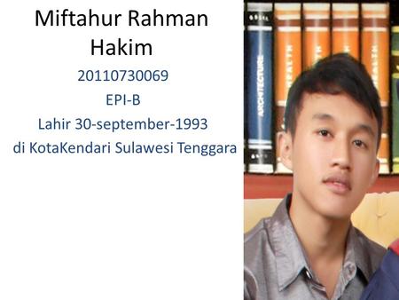 Miftahur Rahman Hakim 20110730069 EPI-B Lahir 30-september-1993 di KotaKendari Sulawesi Tenggara.