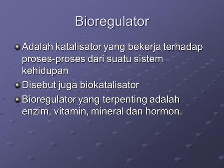 Bioregulator Adalah katalisator yang bekerja terhadap proses-proses dari suatu sistem kehidupan Disebut juga biokatalisator Bioregulator yang terpenting.