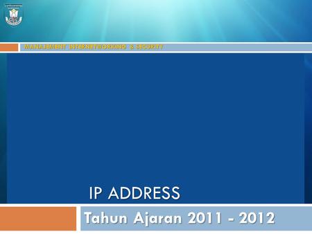 MANAJEMENT INTERNETWORKING & SECURITY Tahun Ajaran 2011 - 2012 IP ADDRESS.